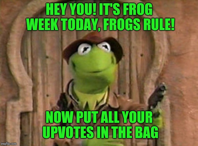 Frog Week, 4-10 june, a JBmemegeek and giveuahint event | HEY YOU! IT'S FROG WEEK TODAY, FROGS RULE! NOW PUT ALL YOUR UPVOTES IN THE BAG | image tagged in memes,kermit the frog,frog week | made w/ Imgflip meme maker