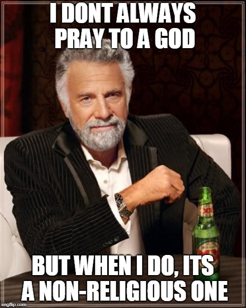 The Most Interesting Man In The World Meme | I DONT ALWAYS PRAY TO A GOD BUT WHEN I DO, ITS A NON-RELIGIOUS ONE | image tagged in memes,the most interesting man in the world | made w/ Imgflip meme maker