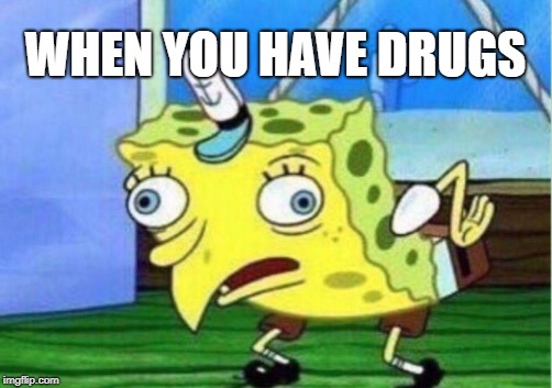 Mocking Spongebob |  WHEN YOU HAVE DRUGS | image tagged in memes,mocking spongebob | made w/ Imgflip meme maker
