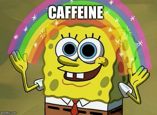 Coffee |  CAFFEINE | image tagged in memes,imagination spongebob | made w/ Imgflip meme maker