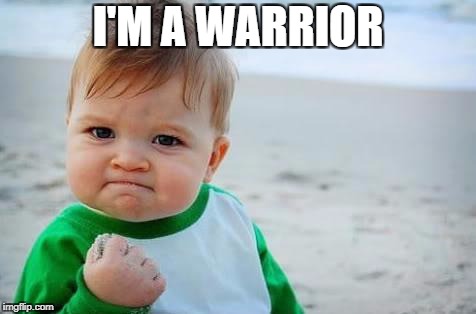 Fist pump baby | I'M A WARRIOR | image tagged in fist pump baby | made w/ Imgflip meme maker