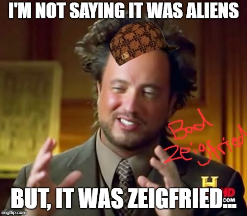 Ancient Aliens Meme | I'M NOT SAYING IT WAS ALIENS; BUT, IT WAS ZEIGFRIED... | image tagged in memes,ancient aliens,scumbag | made w/ Imgflip meme maker