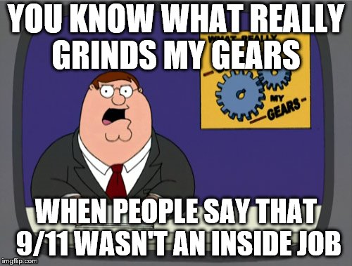 Peter Griffin News Meme | YOU KNOW WHAT REALLY GRINDS MY GEARS; WHEN PEOPLE SAY THAT 9/11 WASN'T AN INSIDE JOB | image tagged in memes,peter griffin news | made w/ Imgflip meme maker