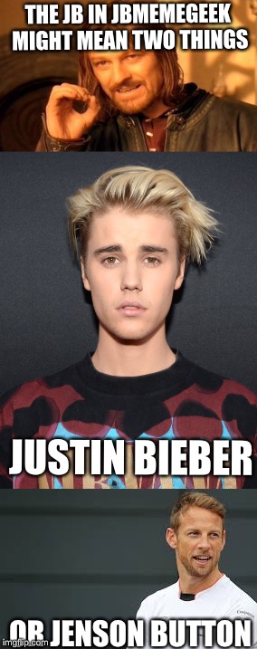Should have used a smaller Justin pic | THE JB IN JBMEMEGEEK MIGHT MEAN TWO THINGS; JUSTIN BIEBER; OR JENSON BUTTON | image tagged in jbmemegeek,justin bieber,f1 | made w/ Imgflip meme maker