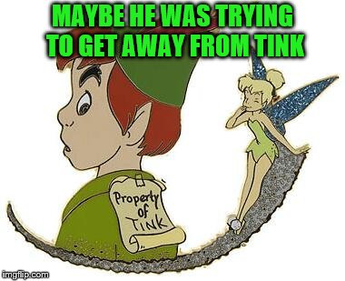 MAYBE HE WAS TRYING TO GET AWAY FROM TINK | made w/ Imgflip meme maker
