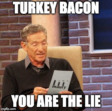 Maury Lie Detector Meme | TURKEY BACON; YOU ARE THE LIE | image tagged in memes,maury lie detector,turkey bacon | made w/ Imgflip meme maker