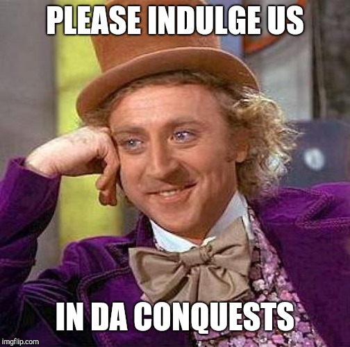 Creepy Condescending Wonka Meme | PLEASE INDULGE US; IN DA CONQUESTS | image tagged in memes,creepy condescending wonka | made w/ Imgflip meme maker