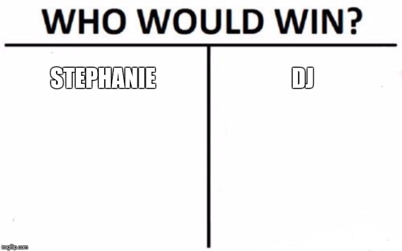 fuller house who would win  | STEPHANIE; DJ | image tagged in memes,who would win | made w/ Imgflip meme maker