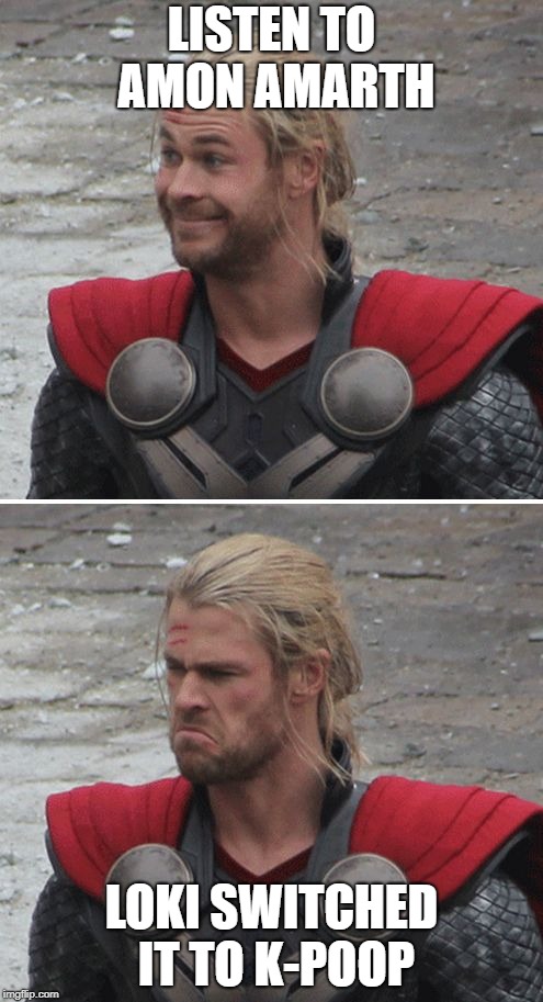 Thor happy then sad | LISTEN TO AMON AMARTH; LOKI SWITCHED IT TO K-POOP | image tagged in thor happy then sad | made w/ Imgflip meme maker