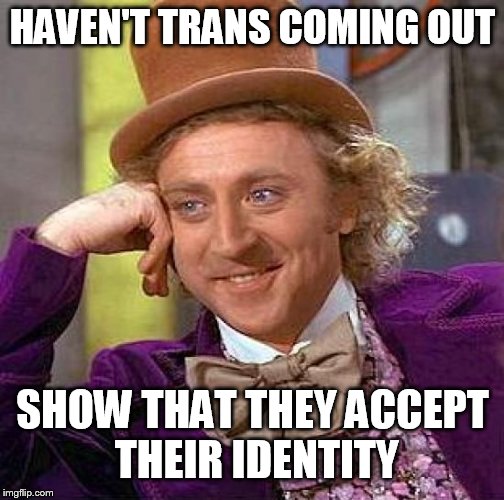 Creepy Condescending Wonka Meme | HAVEN'T TRANS COMING OUT SHOW THAT THEY ACCEPT THEIR IDENTITY | image tagged in memes,creepy condescending wonka | made w/ Imgflip meme maker