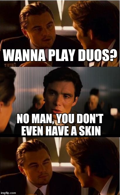 Inception Meme | WANNA PLAY DUOS? NO MAN, YOU DON'T EVEN HAVE A SKIN | image tagged in memes,inception | made w/ Imgflip meme maker
