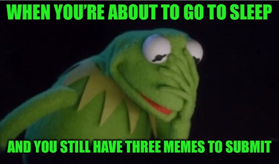 It’s been a loooong day! | WHEN YOU’RE ABOUT TO GO TO SLEEP; AND YOU STILL HAVE THREE MEMES TO SUBMIT | image tagged in memes,frog week,jbmemegeek,giveuahint | made w/ Imgflip meme maker