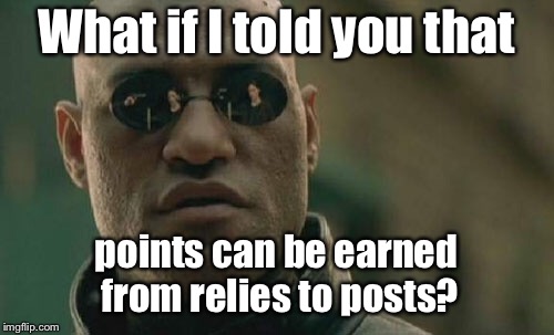 Matrix Morpheus Meme | What if I told you that points can be earned from relies to posts? | image tagged in memes,matrix morpheus | made w/ Imgflip meme maker