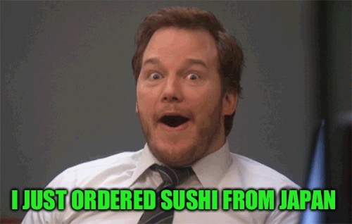 I JUST ORDERED SUSHI FROM JAPAN | image tagged in memes,sushi,japan | made w/ Imgflip meme maker