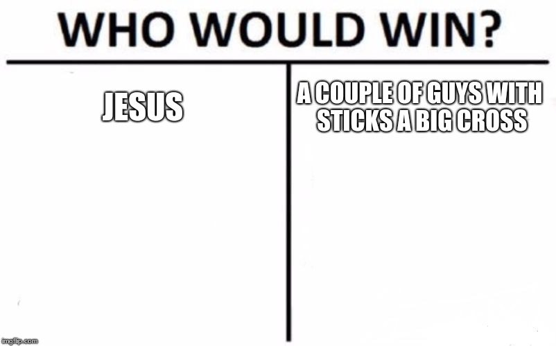 Who Would Win? Meme | JESUS; A COUPLE OF GUYS WITH STICKS A BIG CROSS | image tagged in memes,who would win | made w/ Imgflip meme maker