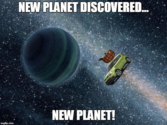 kia sol mission | NEW PLANET DISCOVERED... NEW PLANET! | image tagged in new planet discovered - immediately sold,scumbag | made w/ Imgflip meme maker