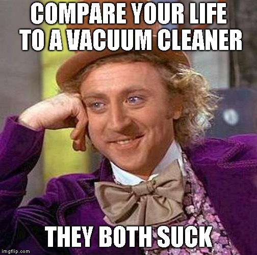 Don't judge me, this is just my life | COMPARE YOUR LIFE TO A VACUUM CLEANER; THEY BOTH SUCK | image tagged in memes,creepy condescending wonka | made w/ Imgflip meme maker