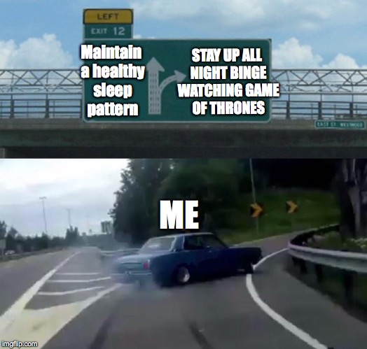 Left Exit 12 Off Ramp Meme | STAY UP ALL NIGHT BINGE WATCHING GAME OF THRONES; Maintain a healthy sleep pattern; ME | image tagged in memes,left exit 12 off ramp | made w/ Imgflip meme maker