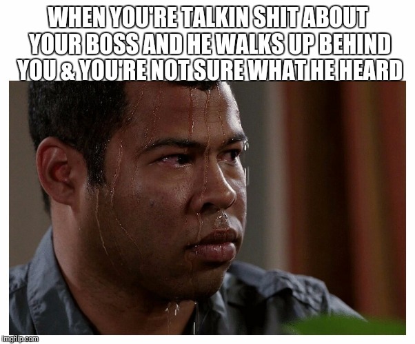 Jordan Peele Sweating | WHEN YOU'RE TALKIN SHIT ABOUT YOUR BOSS AND HE WALKS UP BEHIND YOU & YOU'RE NOT SURE WHAT HE HEARD | image tagged in jordan peele sweating | made w/ Imgflip meme maker