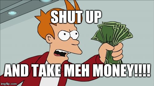 Shut Up And Take My Money Fry Meme | SHUT UP; AND TAKE MEH MONEY!!!! | image tagged in memes,shut up and take my money fry | made w/ Imgflip meme maker
