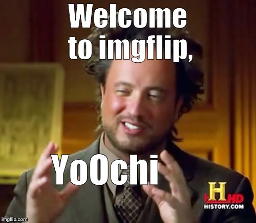 Ancient Aliens Meme | Welcome to imgflip, YoOchi | image tagged in memes,ancient aliens | made w/ Imgflip meme maker