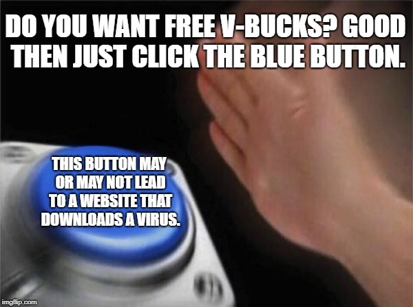 Blank Nut Button Meme | DO YOU WANT FREE V-BUCKS? GOOD THEN JUST CLICK THE BLUE BUTTON. THIS BUTTON MAY OR MAY NOT LEAD TO A WEBSITE THAT DOWNLOADS A VIRUS. | image tagged in memes,blank nut button | made w/ Imgflip meme maker