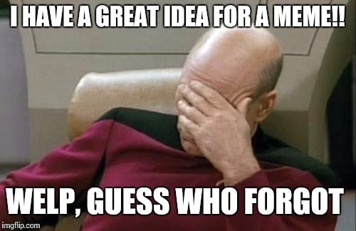 Don't you just HATE it? | I HAVE A GREAT IDEA FOR A MEME!! WELP, GUESS WHO FORGOT | image tagged in memes,captain picard facepalm,forgot,i forgot | made w/ Imgflip meme maker