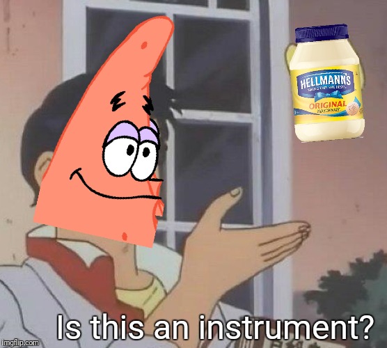 An instrument? | Is this an instrument? | image tagged in patrick,is this a pigeon,star,mayonnaise,is mayonnaise an instrument,is this an | made w/ Imgflip meme maker