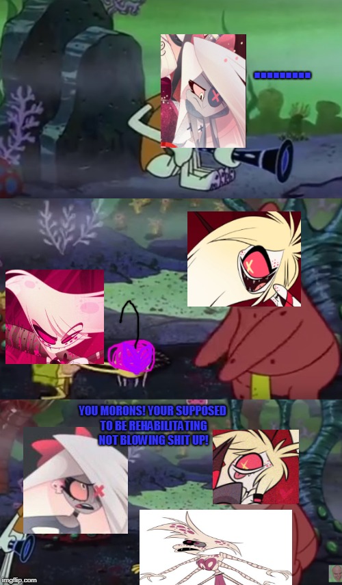 ANGELGAR  | ......... YOU MORONS! YOUR SUPPOSED TO BE REHABILITATING NOT BLOWING SHIT UP! | image tagged in hazbin hotel,vaggie,angel,cherri,caveman spongebob,funny | made w/ Imgflip meme maker
