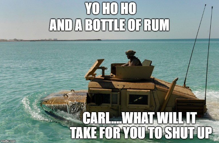 AND A BOTTLE OF RUM; YO HO HO; CARL....WHAT WILL IT TAKE FOR YOU TO SHUT UP | image tagged in military humor,carl,pirate | made w/ Imgflip meme maker