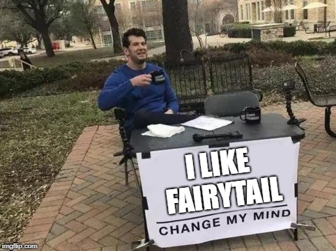 Change My Mind Meme | I LIKE FAIRYTAIL | image tagged in change my mind | made w/ Imgflip meme maker