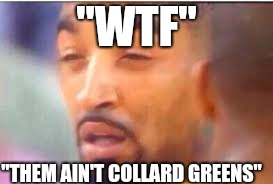 jr smith face | "WTF"; "THEM AIN'T COLLARD GREENS" | image tagged in jr smith face | made w/ Imgflip meme maker