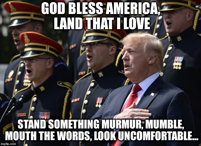 You'd think if you wrap yourself in the flag, that you'd take the time to learn the words... | GOD BLESS AMERICA, LAND THAT I LOVE; STAND SOMETHING MURMUR, MUMBLE, MOUTH THE WORDS, LOOK UNCOMFORTABLE... | image tagged in trump,humor,super bowl,philadelphia eagles,marines,god bless america | made w/ Imgflip meme maker
