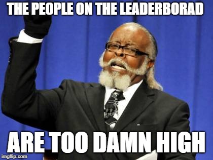 Too Damn High | THE PEOPLE ON THE LEADERBORAD; ARE TOO DAMN HIGH | image tagged in memes,too damn high,leaderboard | made w/ Imgflip meme maker