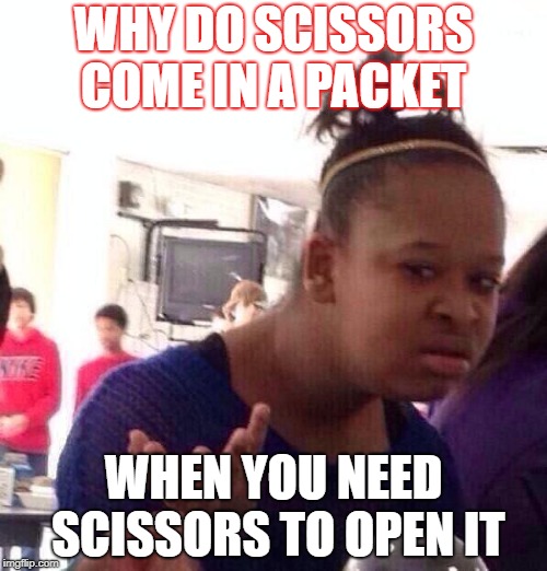 Black Girl Wat | WHY DO SCISSORS COME IN A PACKET; WHEN YOU NEED SCISSORS TO OPEN IT | image tagged in memes,black girl wat | made w/ Imgflip meme maker