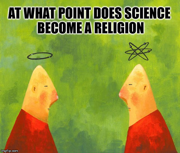 At What Point... |  AT WHAT POINT DOES SCIENCE BECOME A RELIGION | image tagged in science,religion,point,halo,electrons | made w/ Imgflip meme maker