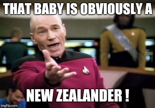 Picard Wtf Meme | THAT BABY IS OBVIOUSLY A NEW ZEALANDER ! | image tagged in memes,picard wtf | made w/ Imgflip meme maker