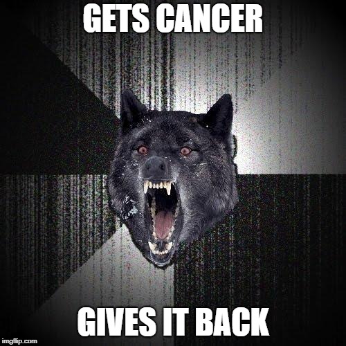 Insanity Wolf Meme | GETS CANCER; GIVES IT BACK | image tagged in memes,insanity wolf | made w/ Imgflip meme maker