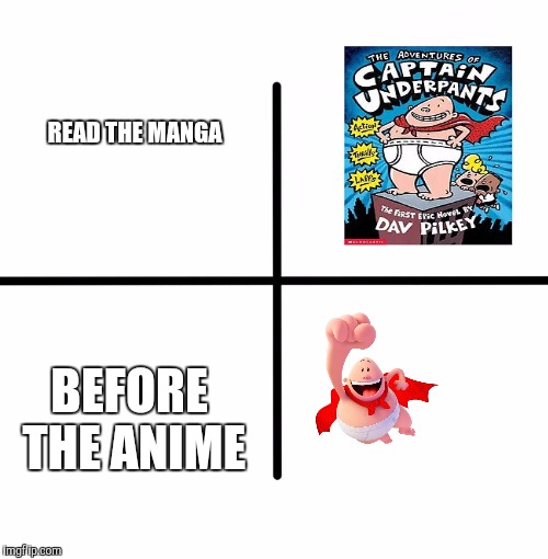 Captain Underpants week | READ THE MANGA; BEFORE THE ANIME | image tagged in memes,blank starter pack,captain underpants week,captain underpants,manga,anime | made w/ Imgflip meme maker