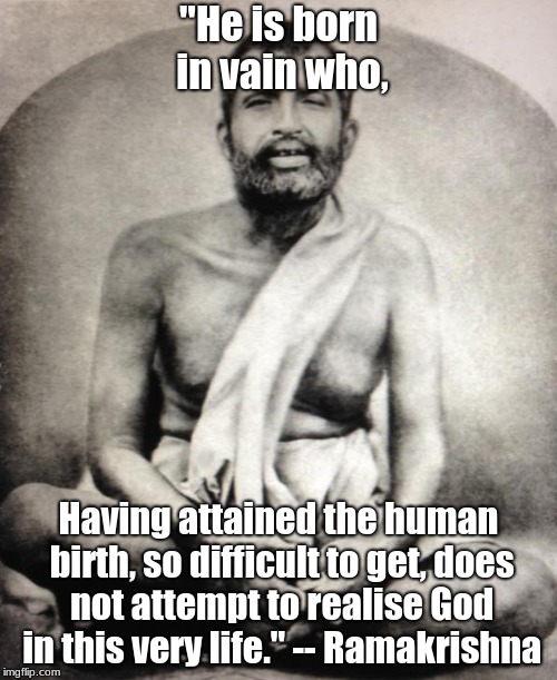 Ramakrishna | "He is born in vain who, Having attained the human birth, so difficult to get, does not attempt to realise God in this very life." -- Ramakrishna | image tagged in spirituality,guru,swami | made w/ Imgflip meme maker