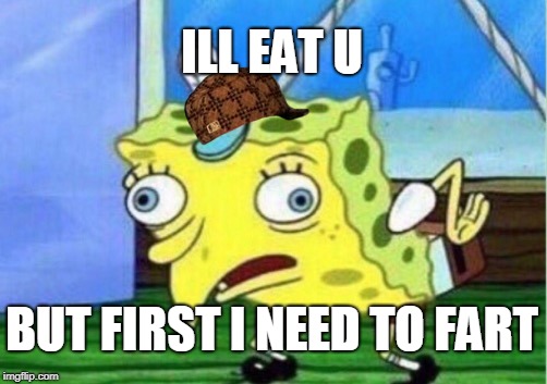 Mocking Spongebob | ILL EAT U; BUT FIRST I NEED TO FART | image tagged in memes,mocking spongebob,scumbag | made w/ Imgflip meme maker