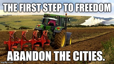 Farming | THE FIRST STEP TO FREEDOM; ABANDON THE CITIES. | image tagged in farming | made w/ Imgflip meme maker