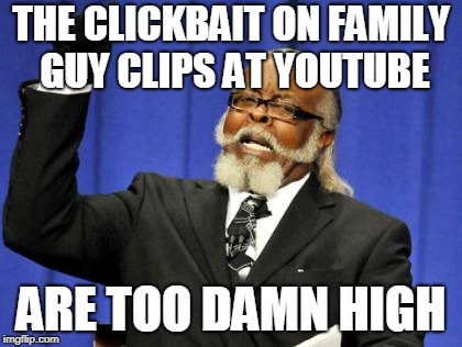 Too Damn High | THE CLICKBAIT ON FAMILY GUY CLIPS AT YOUTUBE; ARE TOO DAMN HIGH | image tagged in memes,too damn high | made w/ Imgflip meme maker