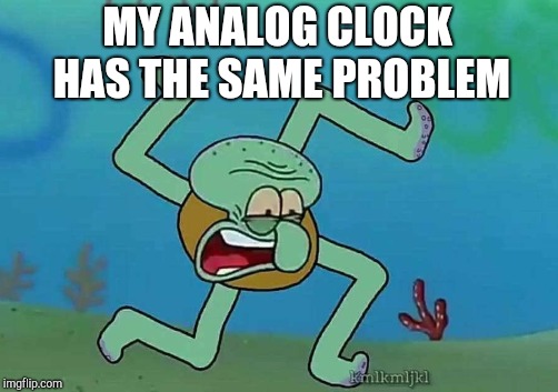 MY ANALOG CLOCK HAS THE SAME PROBLEM | made w/ Imgflip meme maker