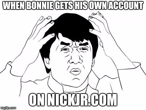 Bonnie Did Get His Own Account On Nickjr...  | WHEN BONNIE GETS HIS OWN ACCOUNT; ON NICKJR.COM | image tagged in memes,jackie chan wtf | made w/ Imgflip meme maker