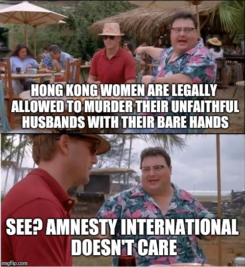 See Nobody Cares | HONG KONG WOMEN ARE LEGALLY ALLOWED TO MURDER THEIR UNFAITHFUL HUSBANDS WITH THEIR BARE HANDS; SEE? AMNESTY INTERNATIONAL DOESN'T CARE | image tagged in memes,see nobody cares | made w/ Imgflip meme maker