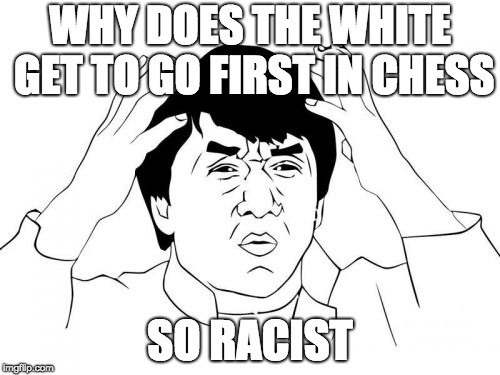 Jackie Chan WTF | WHY DOES THE WHITE GET TO GO FIRST IN CHESS; SO RACIST | image tagged in memes,jackie chan wtf | made w/ Imgflip meme maker