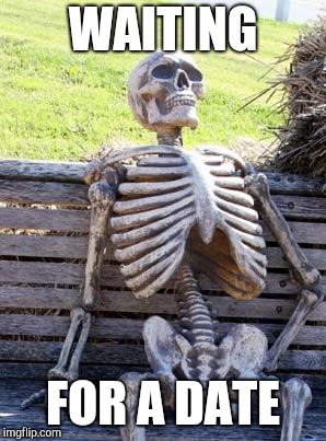 Waiting Skeleton | WAITING; FOR A DATE | image tagged in memes,waiting skeleton | made w/ Imgflip meme maker