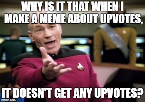Upvote Meme Issues | WHY IS IT THAT WHEN I MAKE A MEME ABOUT UPVOTES, IT DOESN'T GET ANY UPVOTES? | image tagged in memes,picard wtf,upvotes | made w/ Imgflip meme maker