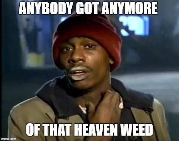 Y'all Got Any More Of That Meme | ANYBODY GOT ANYMORE; OF THAT HEAVEN WEED | image tagged in memes,y'all got any more of that | made w/ Imgflip meme maker